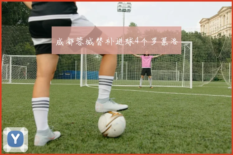 成都蓉城替补进球4个罗慕洛