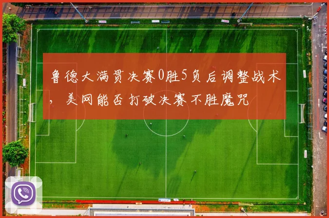 鲁德大满贯决赛0胜5负后调整战术，美网能否打破决赛不胜魔咒
