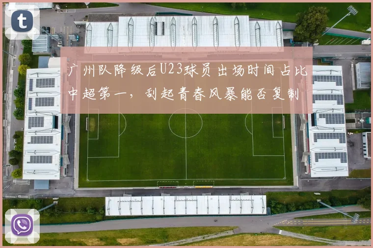 广州队降级后U23球员出场时间占比中超第一，刮起青春风暴能否复制昔日八冠王荣光？